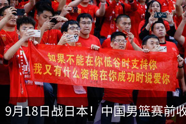 9月18日战日本！中国男篮赛前收获3大喜讯，日媒：64年后重返决赛